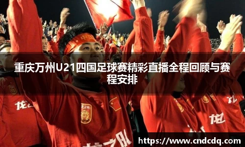 重庆万州U21四国足球赛精彩直播全程回顾与赛程安排