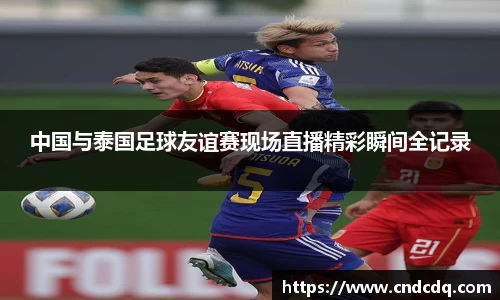 中国与泰国足球友谊赛现场直播精彩瞬间全记录