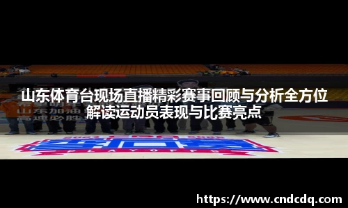 山东体育台现场直播精彩赛事回顾与分析全方位解读运动员表现与比赛亮点