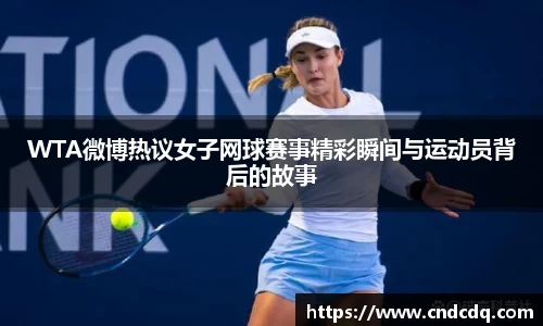 WTA微博热议女子网球赛事精彩瞬间与运动员背后的故事