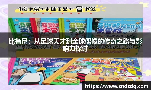 比鲁尼：从足球天才到全球偶像的传奇之路与影响力探讨