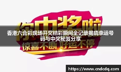 香港六合彩现场开奖精彩瞬间全记录揭晓幸运号码与中奖秘笈分享