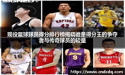 现役篮球球员得分排行榜揭晓谁是得分王的争夺者与传奇球员的较量