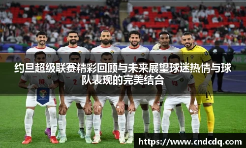 约旦超级联赛精彩回顾与未来展望球迷热情与球队表现的完美结合