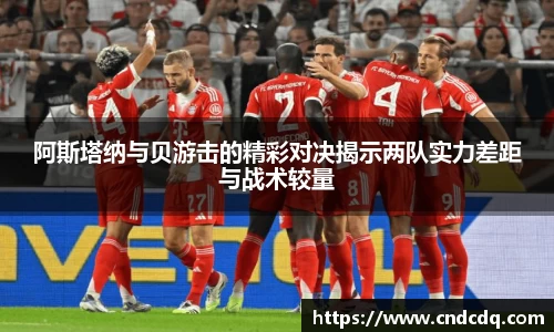 阿斯塔纳与贝游击的精彩对决揭示两队实力差距与战术较量