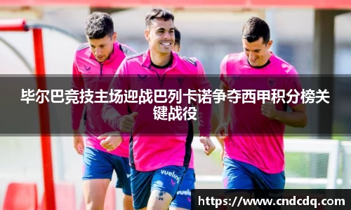 毕尔巴竞技主场迎战巴列卡诺争夺西甲积分榜关键战役