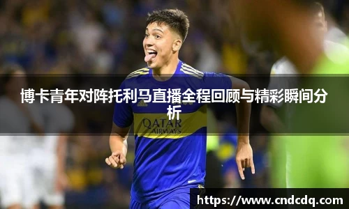博卡青年对阵托利马直播全程回顾与精彩瞬间分析