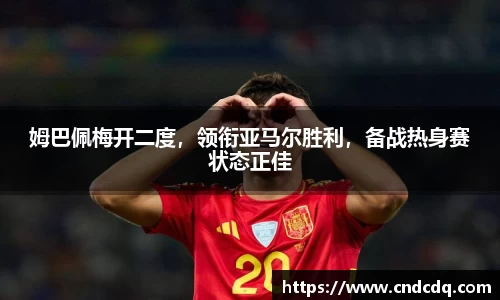 姆巴佩梅开二度，领衔亚马尔胜利，备战热身赛状态正佳