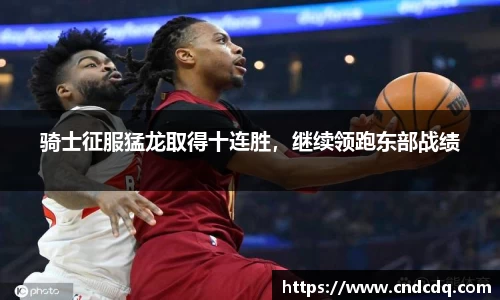 骑士征服猛龙取得十连胜，继续领跑东部战绩