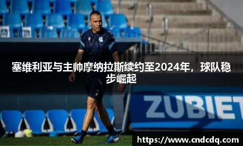 塞维利亚与主帅摩纳拉斯续约至2024年，球队稳步崛起